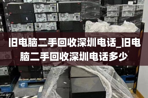 舊電腦二手回收深圳電話_舊電腦二手回收深圳電話多少