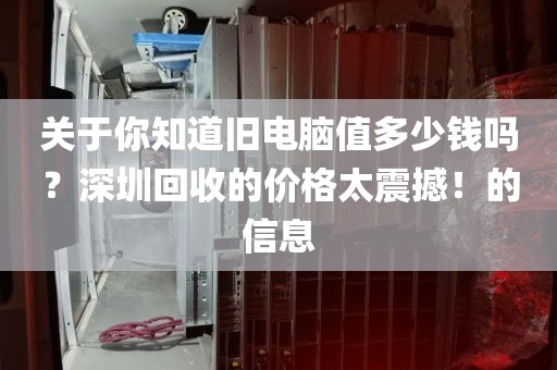 關于你知道舊電腦值多少錢嗎？深圳回收的價格太震撼！的信息