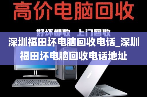 深圳福田壞電腦回收電話_深圳福田壞電腦回收電話地址