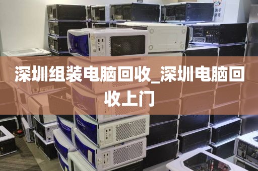 深圳組裝電腦回收_深圳電腦回收上門