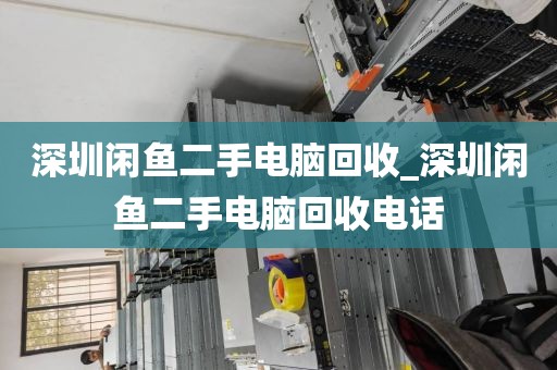 深圳閑魚二手電腦回收_深圳閑魚二手電腦回收電話