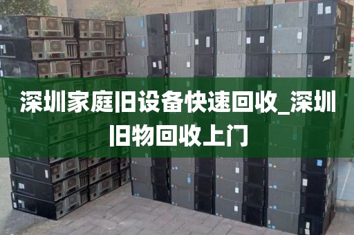 深圳家庭舊設備快速回收_深圳舊物回收上門