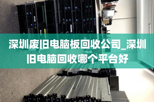 深圳廢舊電腦板回收公司_深圳舊電腦回收哪個平臺好