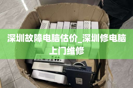 深圳故障電腦估價(jià)_深圳修電腦上門維修