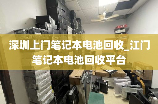 深圳上門筆記本電池回收_江門筆記本電池回收平臺