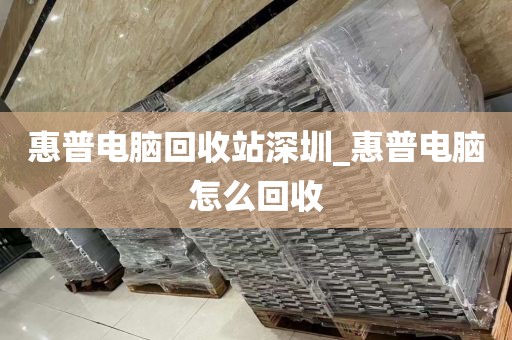 惠普電腦回收站深圳_惠普電腦怎么回收