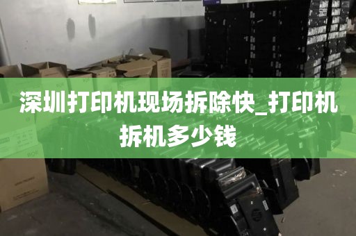 深圳打印機現(xiàn)場拆除快_打印機拆機多少錢