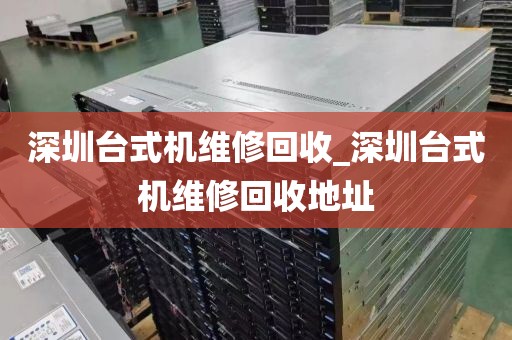 深圳臺式機(jī)維修回收_深圳臺式機(jī)維修回收地址