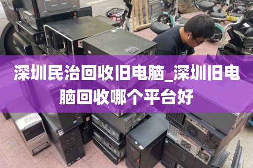 深圳民治回收舊電腦_深圳舊電腦回收哪個平臺好