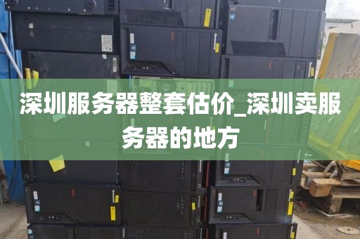 深圳服務(wù)器整套估價_深圳賣服務(wù)器的地方
