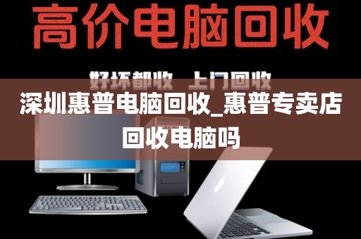 深圳惠普電腦回收_惠普專賣店回收電腦嗎