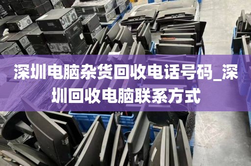 深圳電腦雜貨回收電話號(hào)碼_深圳回收電腦聯(lián)系方式