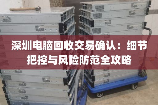 深圳電腦回收交易確認(rèn):細(xì)節(jié)把控與風(fēng)險(xiǎn)防范全攻略