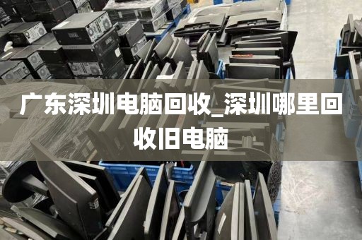 廣東深圳電腦回收_深圳哪里回收舊電腦
