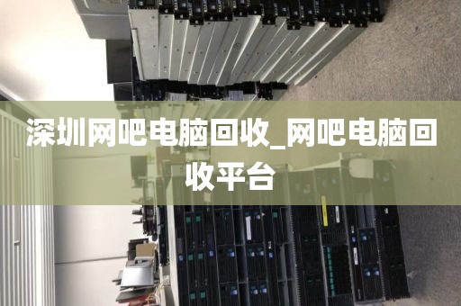 深圳網(wǎng)吧電腦回收_網(wǎng)吧電腦回收平臺