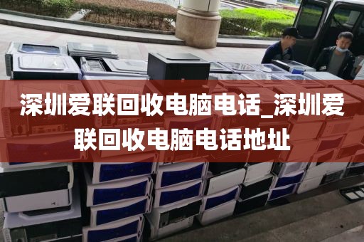 深圳愛(ài)聯(lián)回收電腦電話_深圳愛(ài)聯(lián)回收電腦電話地址