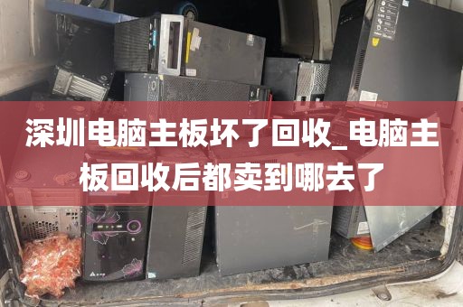 深圳電腦主板壞了回收_電腦主板回收后都賣到哪去了