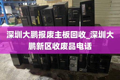 深圳大鵬報(bào)廢主板回收_深圳大鵬新區(qū)收廢品電話