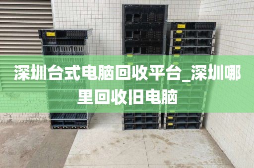 深圳臺(tái)式電腦回收平臺(tái)_深圳哪里回收舊電腦