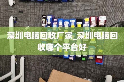 深圳電腦回收廠家_深圳電腦回收哪個(gè)平臺(tái)好