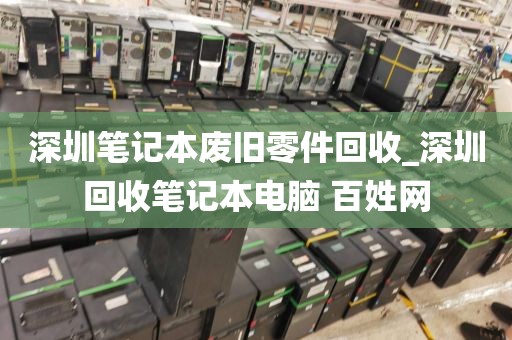 深圳筆記本廢舊零件回收_深圳回收筆記本電腦 百姓網(wǎng)