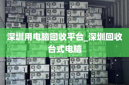 深圳用電腦回收平臺(tái)_深圳回收臺(tái)式電腦