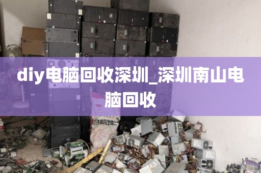 diy電腦回收深圳_深圳南山電腦回收
