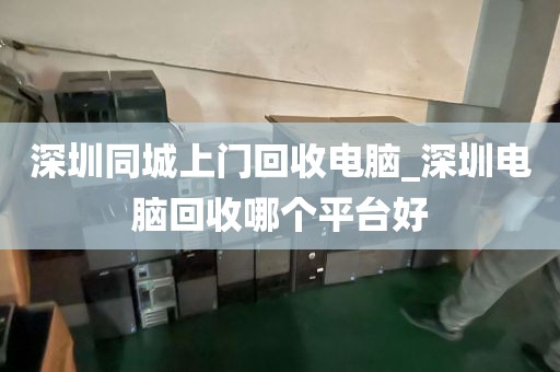 深圳同城上門回收電腦_深圳電腦回收哪個平臺好