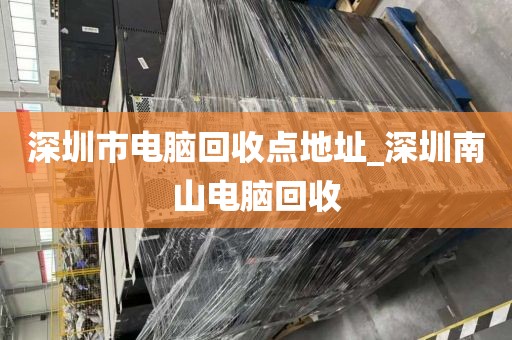 深圳市電腦回收點(diǎn)地址_深圳南山電腦回收