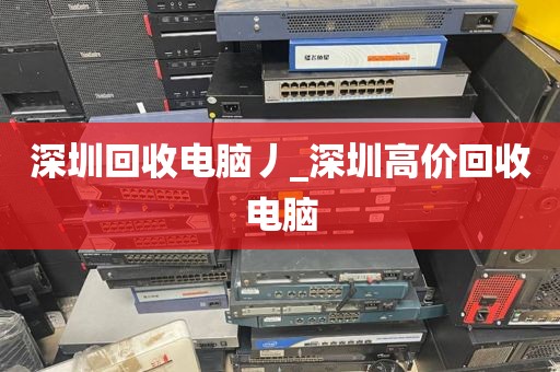 深圳回收電腦丿_深圳高價(jià)回收電腦