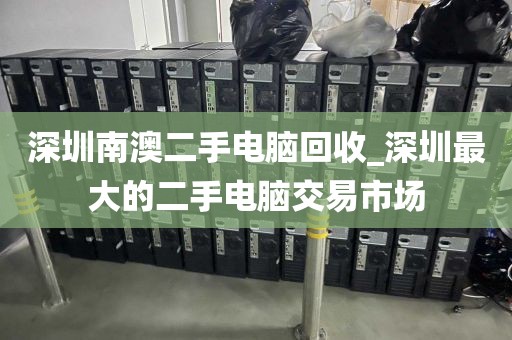 深圳南澳二手電腦回收_深圳最大的二手電腦交易市場(chǎng)