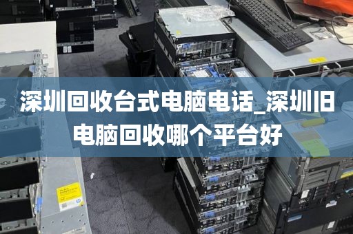 深圳回收臺式電腦電話_深圳舊電腦回收哪個平臺好