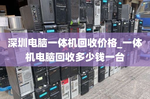 深圳電腦一體機(jī)回收價(jià)格_一體機(jī)電腦回收多少錢一臺(tái)