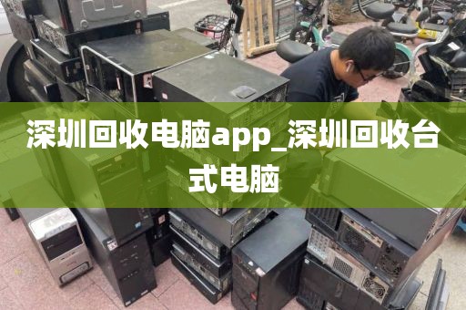 深圳回收電腦app_深圳回收臺式電腦