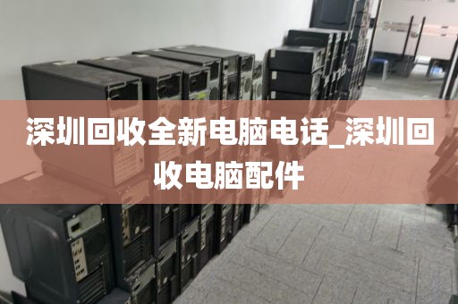 深圳回收全新電腦電話_深圳回收電腦配件