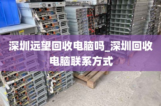 深圳遠(yuǎn)望回收電腦嗎_深圳回收電腦聯(lián)系方式