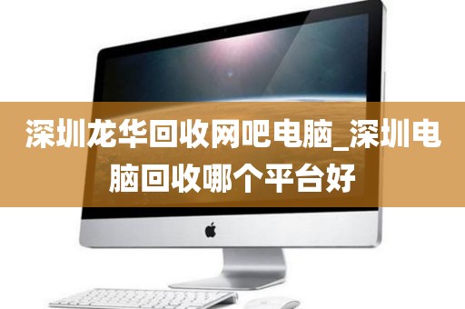 深圳龍華回收網(wǎng)吧電腦_深圳電腦回收哪個(gè)平臺(tái)好