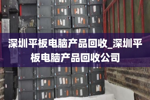 深圳平板電腦產(chǎn)品回收_深圳平板電腦產(chǎn)品回收公司