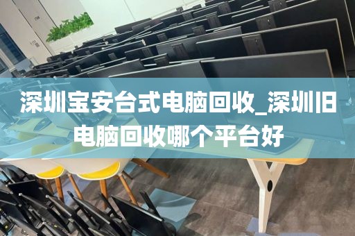 深圳寶安臺式電腦回收_深圳舊電腦回收哪個平臺好