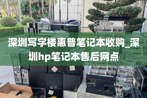 深圳寫字樓惠普筆記本收購_深圳hp筆記本售后網(wǎng)點