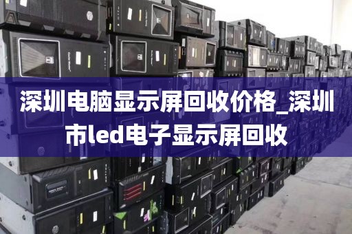 深圳電腦顯示屏回收價(jià)格_深圳市l(wèi)ed電子顯示屏回收