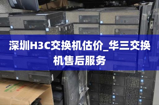 深圳H3C交換機估價_華三交換機售后服務(wù)