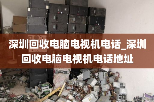 深圳回收電腦電視機(jī)電話_深圳回收電腦電視機(jī)電話地址