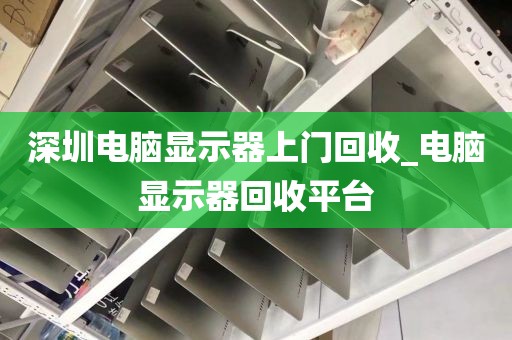 深圳電腦顯示器上門回收_電腦顯示器回收平臺