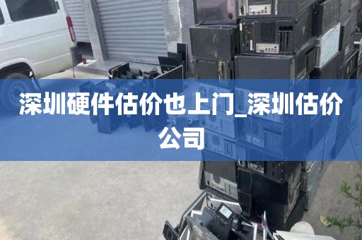 深圳硬件估價也上門_深圳估價公司