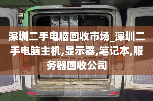 深圳二手電腦回收市場_深圳二手電腦主機,顯示器,筆記本,服務器回收公司