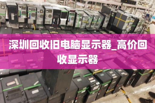 深圳回收舊電腦顯示器_高價(jià)回收顯示器