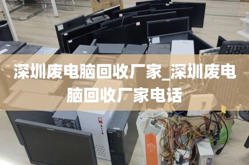 深圳廢電腦回收廠家_深圳廢電腦回收廠家電話