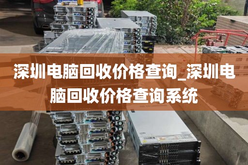 深圳電腦回收價格查詢_深圳電腦回收價格查詢系統(tǒng)