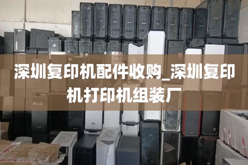 深圳復(fù)印機(jī)配件收購(gòu)_深圳復(fù)印機(jī)打印機(jī)組裝廠